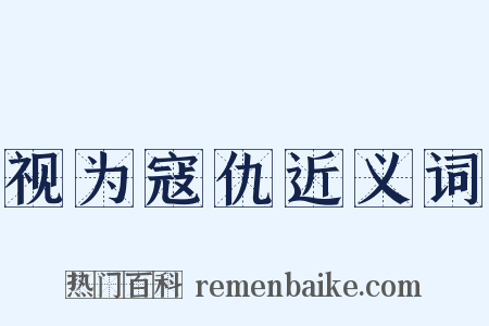 视为寇仇近义词是什么意思的图片